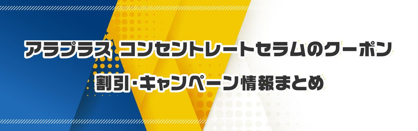 アラプラス コンセントレートセラムのクーポン・割引・キャンペーン情報まとめ